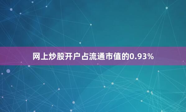 网上炒股开户占流通市值的0.93%