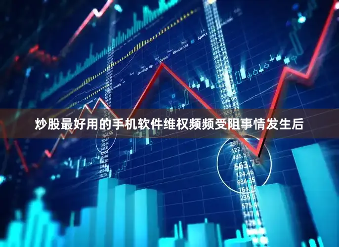 炒股最好用的手机软件维权频频受阻事情发生后