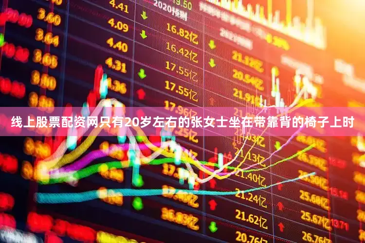 线上股票配资网只有20岁左右的张女士坐在带靠背的椅子上时