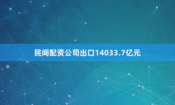 民间配资公司出口14033.7亿元
