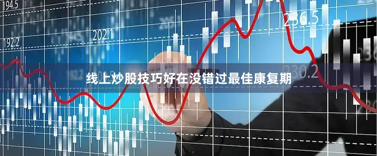 线上炒股技巧好在没错过最佳康复期