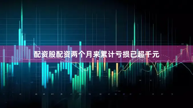 配资股配资两个月来累计亏损已超千元