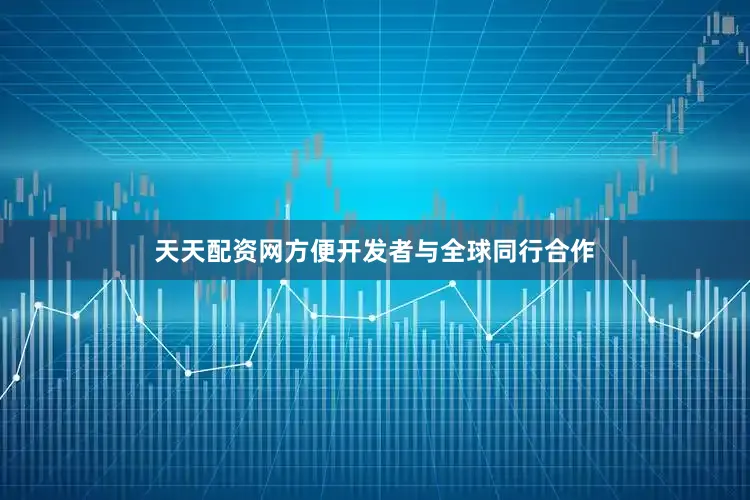 天天配资网方便开发者与全球同行合作