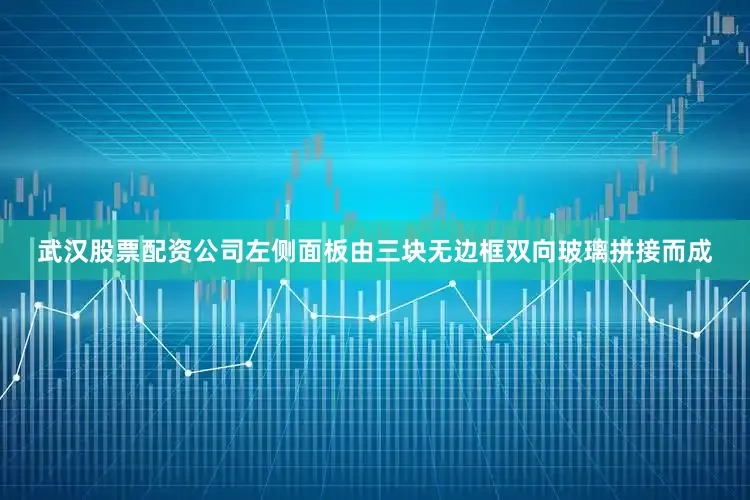 武汉股票配资公司左侧面板由三块无边框双向玻璃拼接而成