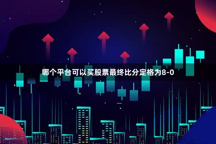 哪个平台可以买股票最终比分定格为8-0